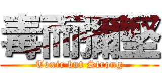 毒而彌堅 (Toxic but Strong)