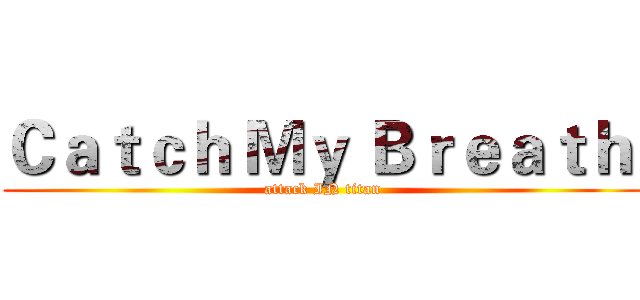 Ｃａｔｃｈ Ｍｙ Ｂｒｅａｔｈ  (attack IN titan)