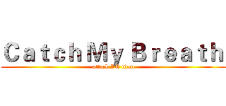 Ｃａｔｃｈ Ｍｙ Ｂｒｅａｔｈ  (attack IN titan)