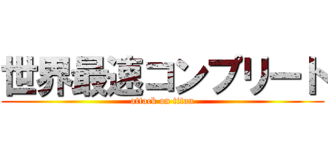 世界最速コンプリート (attack on titan)