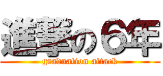 進撃の６年 (graduation attack)