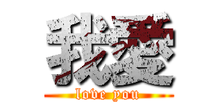 我愛 (love you)