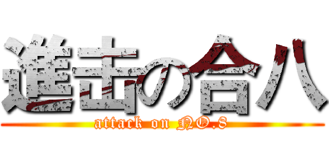 進击の合八 (attack on NO.8)