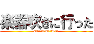 楽器吹きに行った (attack on titan)