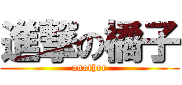 進撃の橘子 (another)