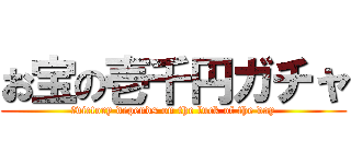 お宝の壱千円ガチャ (	victory depends on the luck of the day)