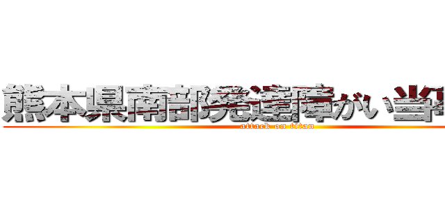 熊本県南部発達障がい当事者会 (attack on titan)