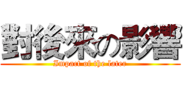 對後來の影響 (Impact of the later)