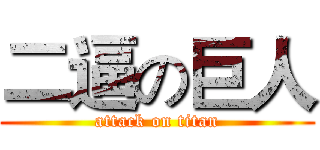二逼の巨人 (attack on titan)