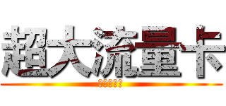 超大流量卡 (震撼来袭！)