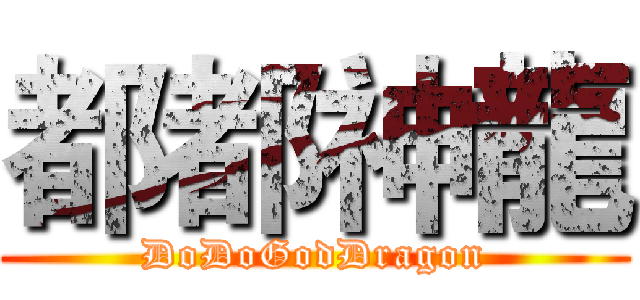 都都神龍 (DoDoGodDragon)
