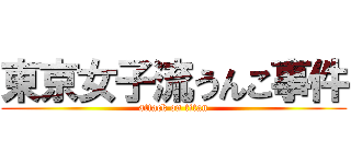 東京女子流うんこ事件 (attack on titan)