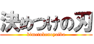 決めつけの刃 (kimetukenoyaiba)