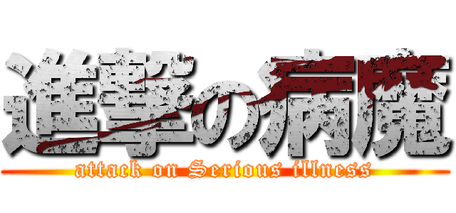 進撃の病魔 (attack on Serious illness)