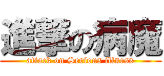 進撃の病魔 (attack on Serious illness)