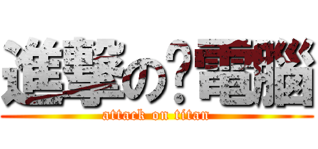 進撃の搞電腦 (attack on titan)