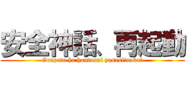 安全神話、再起動 (Genpatu ha hontouni yasasiinoka?)