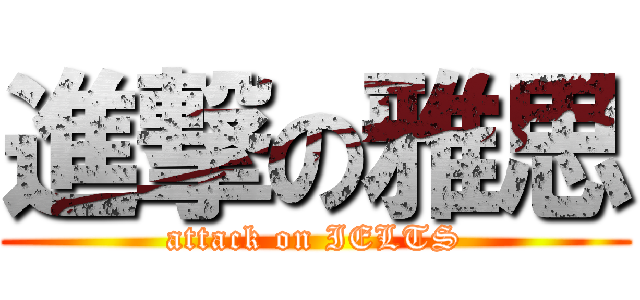 進撃の雅思 (attack on IELTS)