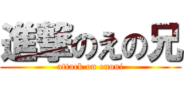 進撃のえの兄 (attack on enoni)