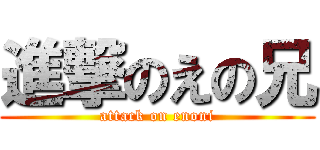 進撃のえの兄 (attack on enoni)