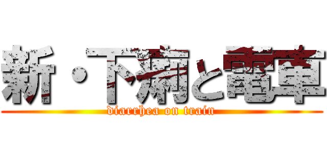 新・下痢と電車 (diarrhea on train)