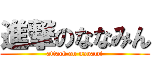 進撃のななみん (attack on nanami)