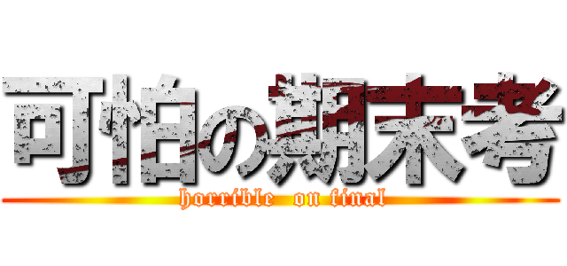 可怕の期末考 ( horrible  on final)