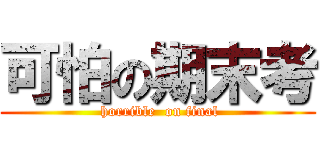 可怕の期末考 ( horrible  on final)