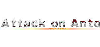 Ａｔｔａｃｋ ｏｎ Ａｎｔｏｎｙ (attack on titan)