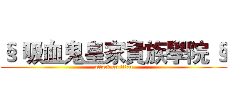 § 吸血鬼皇家貴族學院 § (attack on titan)