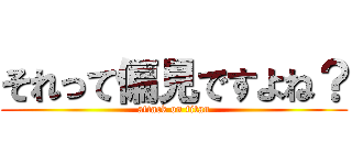 それって偏見ですよね？ (attack on titan)