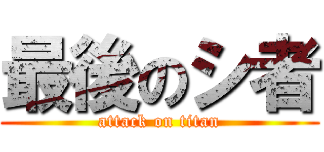 最後のシ者 (attack on titan)