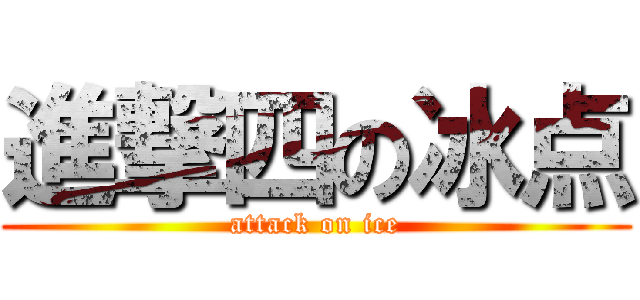 進撃四の冰点 (attack on ice)