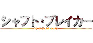 シャフト・ブレイカー (Shaft Bukkowashi)