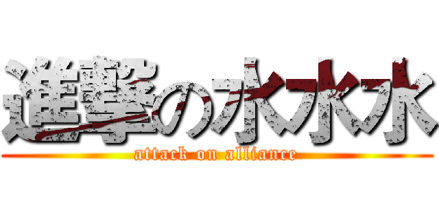進撃の水水水 (attack on alliance)