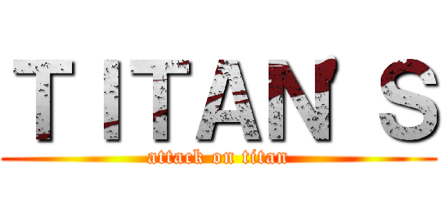 ＴＩＴＡＮ'Ｓ (attack on titan)