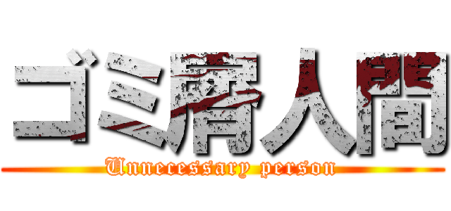 ゴミ屑人間 (Unnecessary person)