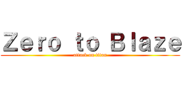 Ｚｅｒｏ ｔｏ Ｂｌａｚｅ (attack on titan)