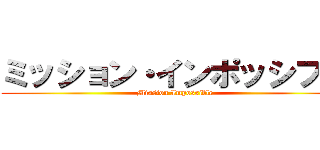 ミッション・インポッシブル (Mission Impossible)