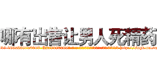 哪有出售让男人死精药 (哪有出售让男人死精药【电-186x2687x6963-Q278180069元-吉-药-业】我们做的是长期生意,靠的是老客户长期支持 http://sngk.net/mShPtz
)