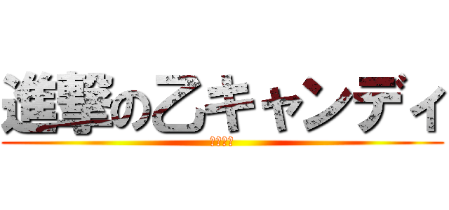 進撃の乙キャンディ (乙キャン)