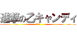 進撃の乙キャンディ (乙キャン)
