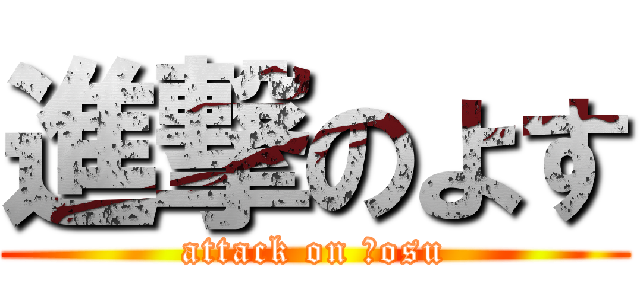 進撃のよす (attack on Ｙosu)