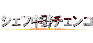 シェフ中野チェンコ (Shefu nakka_no chenko)