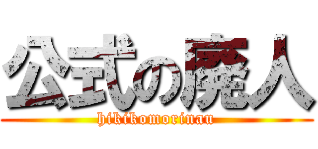 公式の廃人 (hikikomorinau)