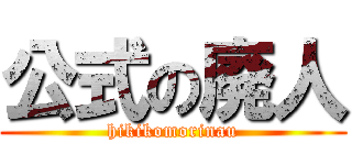 公式の廃人 (hikikomorinau)