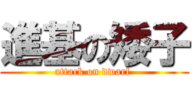 進基の矮子 (attack on dwarf )
