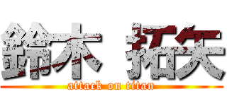 鈴木 拓矢 (attack on titan)