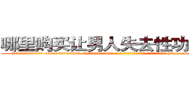 哪里购买让男人失去性功能的药 (哪里购买让男人失去性功能的药【电-186x2687x6963-Q278180069元-吉-药-业】我们做的是长期生意,靠的是老客户长期支持 http://sngk.net/tUgOTC
)