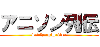 アニソン列伝 (battle animation)
